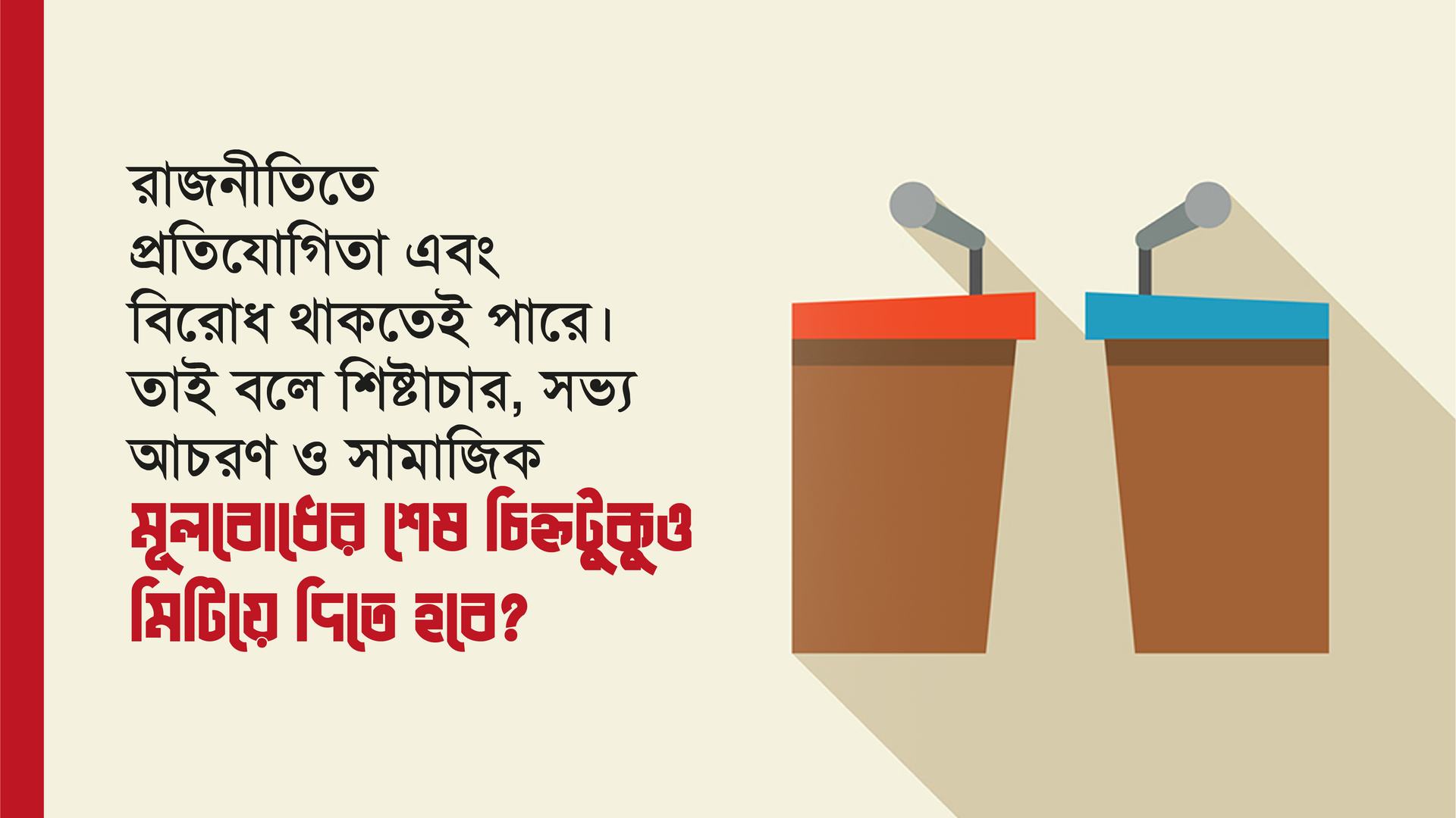 রাজনীতিতে প্রতিযোগিতা এবং বিরোধ থাকতেই পারে। তাই বলে শিষ্টাচার, সভ্য আচরণ ও সামাজিক মূলবোধের শেষ চিহ্নটুকুও মিটিয়ে দিতে হবে?