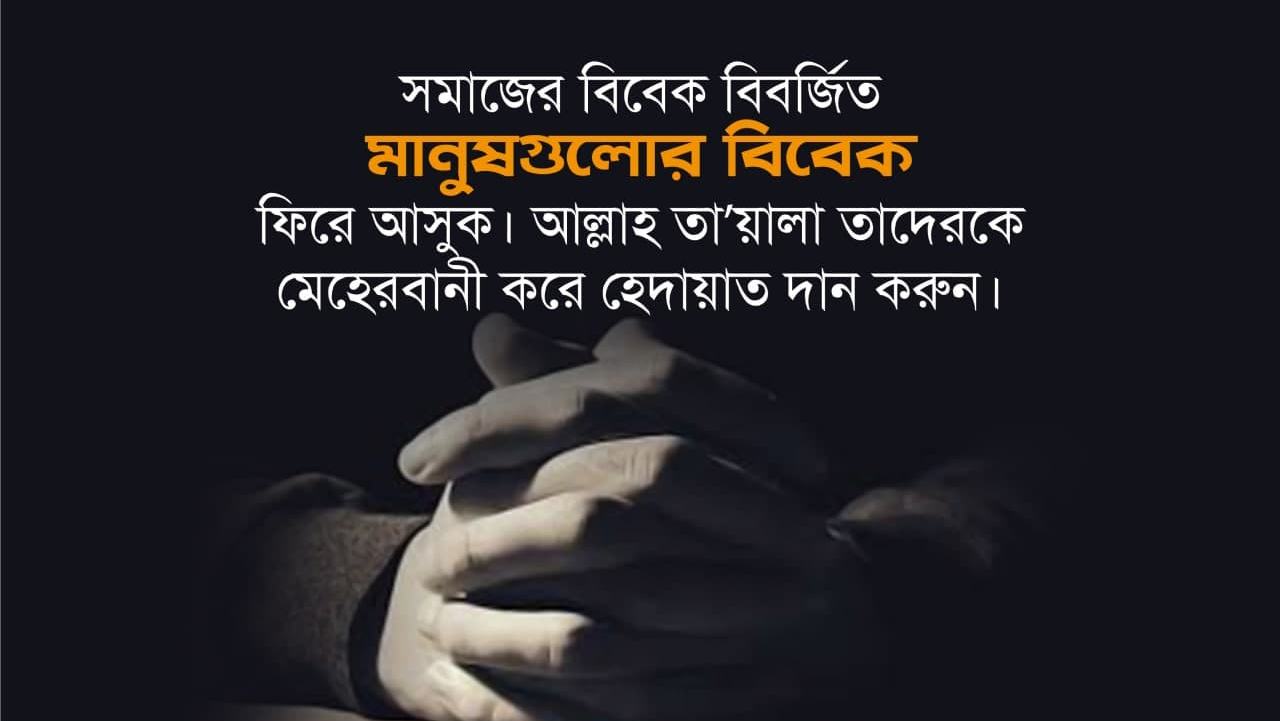 সমাজের বিবেক বিবর্জিত মানুষগুলোর বিবেক ফিরে আসুক। আল্লাহ্‌ তা’য়ালা তাদেরকে মেহেরবানী করে হেদায়াত দান করুন।