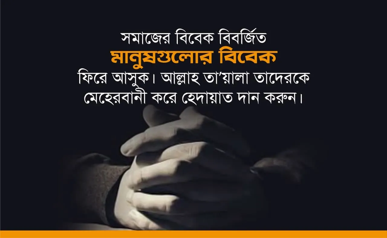 সমাজের বিবেক বিবর্জিত মানুষগুলোর বিবেক ফিরে আসুক। আল্লাহ্‌ তা’য়ালা তাদেরকে মেহেরবানী করে হেদায়াত দান করুন।