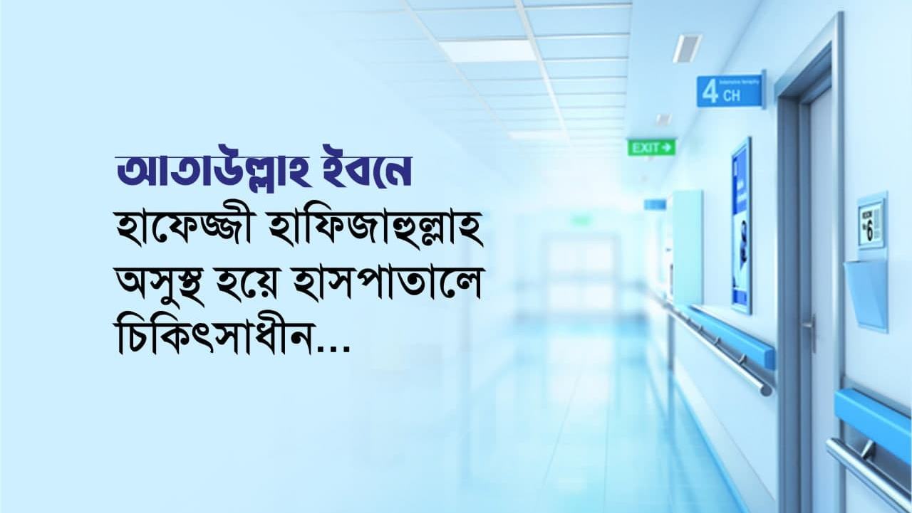 আতাউল্লাহ ইবনে হাফেজ্জী হাফিজাহুল্লাহ অসুস্থ হয়ে হাসপাতালে চিকিৎসাধীন...