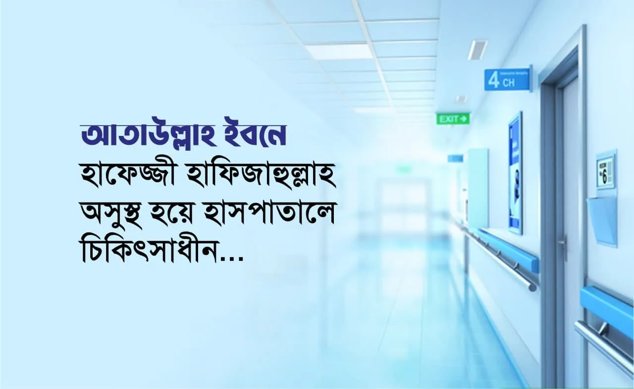 আতাউল্লাহ ইবনে হাফেজ্জী হাফিজাহুল্লাহ অসুস্থ হয়ে হাসপাতালে চিকিৎসাধীন...