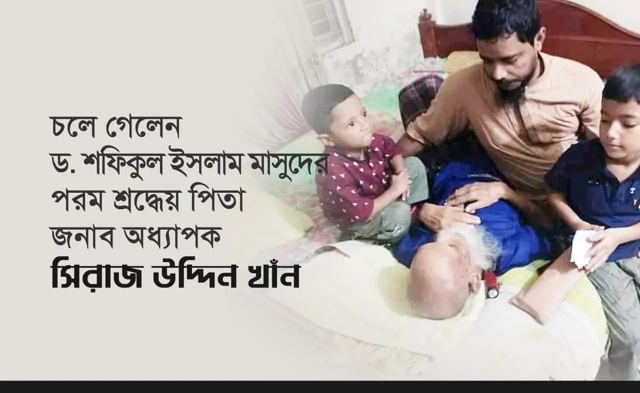 চলে গেলেন ড. শফিকুল ইসলাম মাসুদ- এর পরম শ্রদ্ধেয় পিতা জনাব অধ্যাপক সিরাজ উদ্দিন খাঁন….