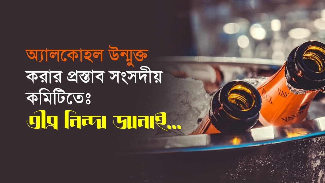 অ্যালকোহল উন্মুক্ত করার প্রস্তাব সংসদীয় কমিটিতেঃ তীব্র নিন্দা জানাই…