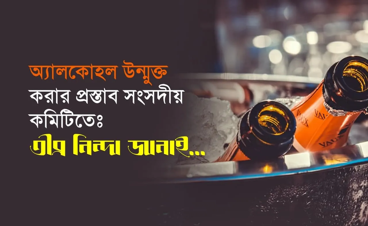 অ্যালকোহল উন্মুক্ত করার প্রস্তাব সংসদীয় কমিটিতেঃ তীব্র নিন্দা জানাই…