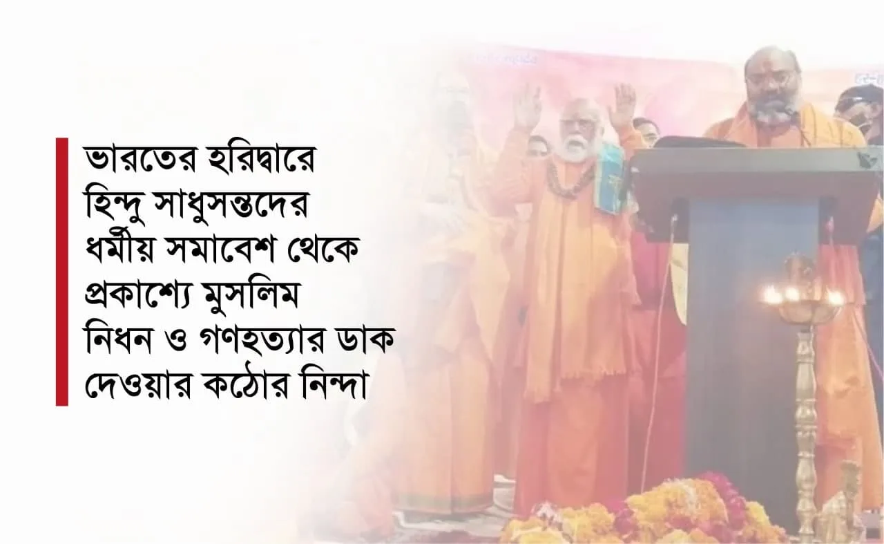ভারতের হরিদ্বারে হিন্দু সাধুসন্তদের ধর্মীয় সমাবেশ থেকে প্রকাশ্যে মুসলিম নিধন ও গণহত্যার ডাক দেওয়ার কঠোর নিন্দা