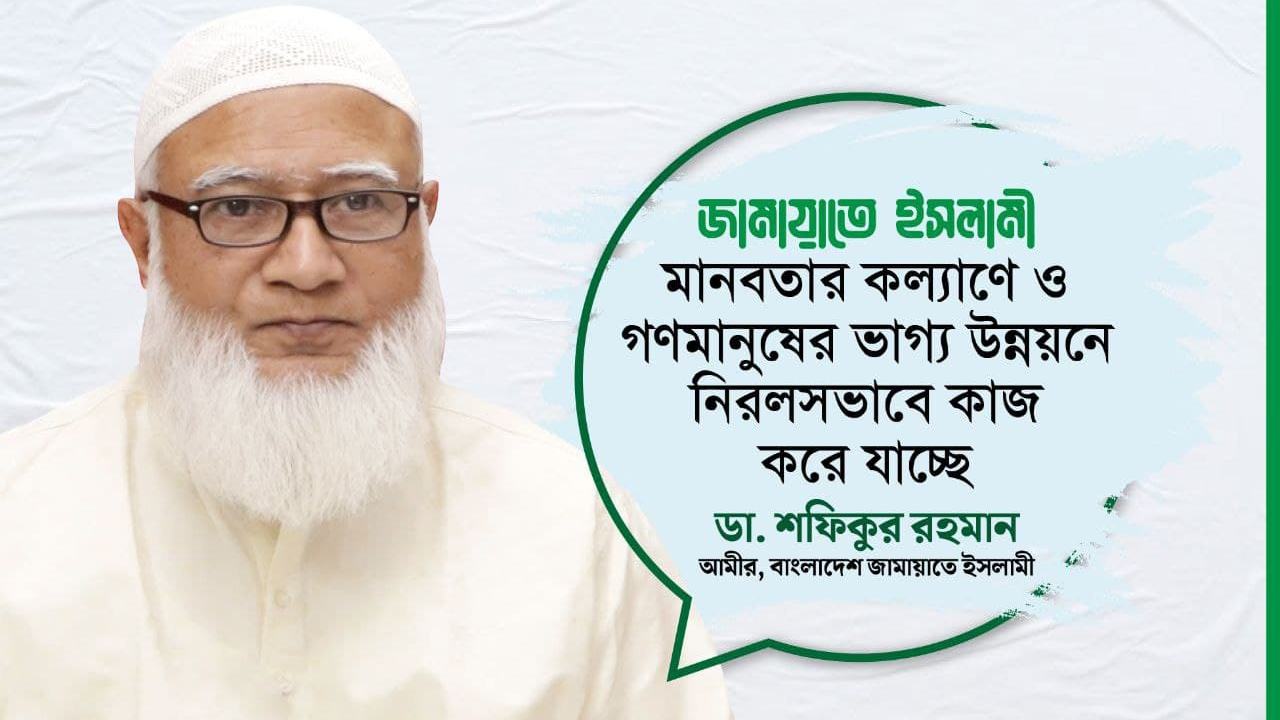 জামায়াতে ইসলামী মানবতার কল্যাণে ও গণমানুষের ভাগ্য উন্নয়নে নিরলসভাবে কাজ করে যাচ্ছে