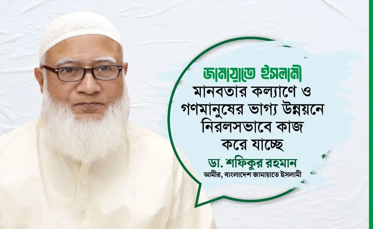 জামায়াতে ইসলামী মানবতার কল্যাণে ও গণমানুষের ভাগ্য উন্নয়নে নিরলসভাবে কাজ করে যাচ্ছে