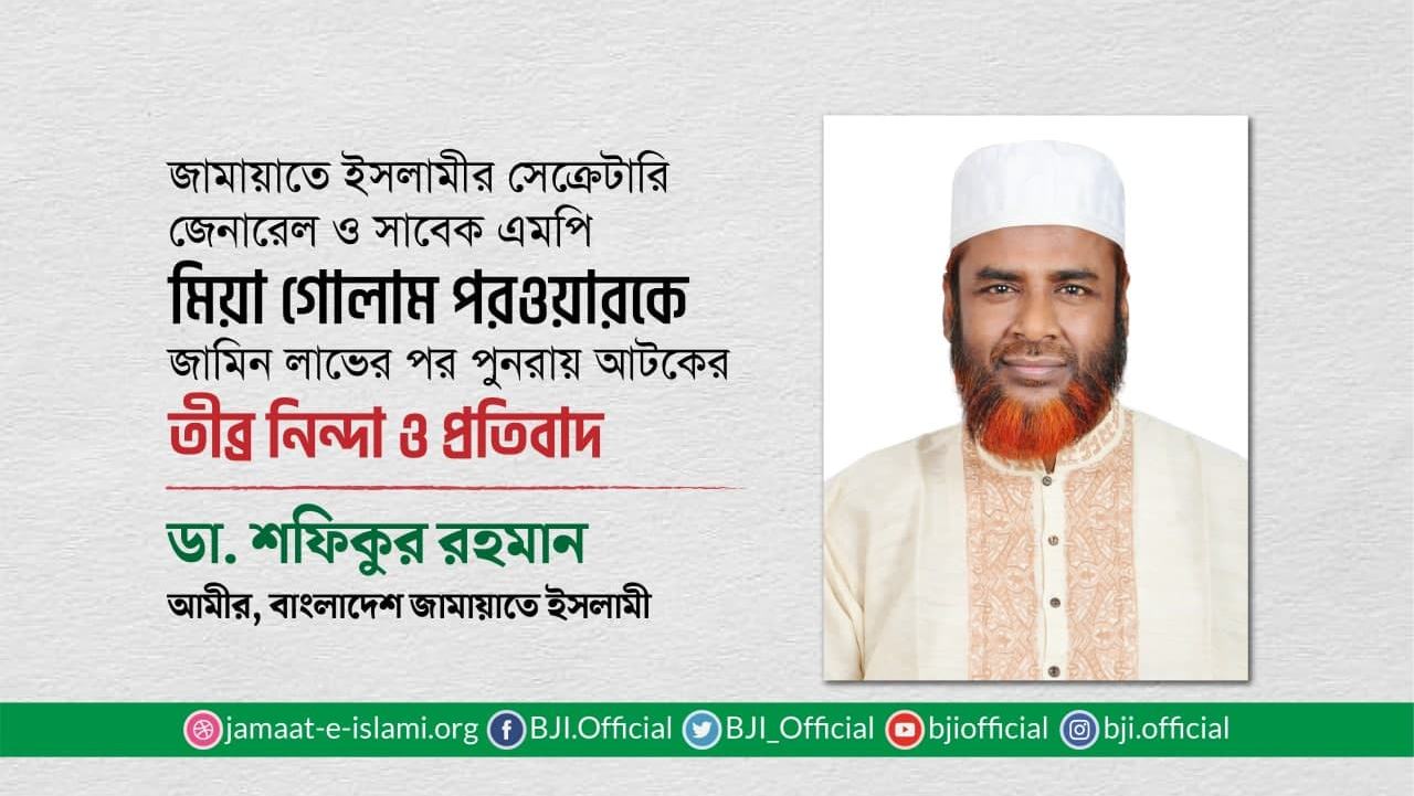 অধ্যাপক মিয়া গোলাম পরওয়ারকে জামিন লাভের পর পুনরায় আটকের তীব্র নিন্দা ও প্রতিবাদ