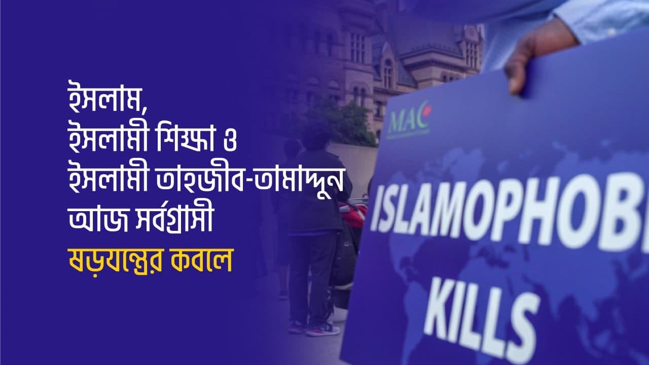 ইসলাম, ইসলামী শিক্ষা ও ইসলামী তাহজীব-তামাদ্দুন আজ সর্বগ্রাসী ষড়যন্ত্রের কবলে