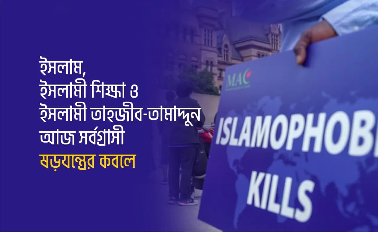 ইসলাম, ইসলামী শিক্ষা ও ইসলামী তাহজীব-তামাদ্দুন আজ সর্বগ্রাসী ষড়যন্ত্রের কবলে