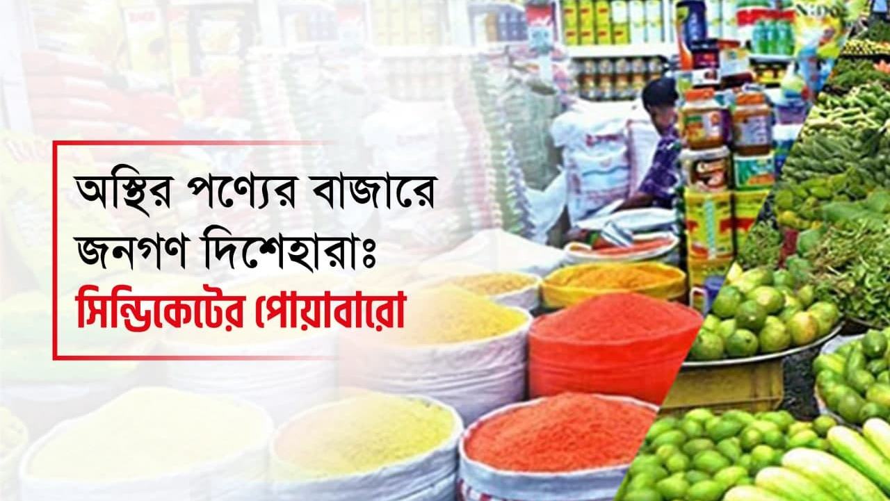 অস্থির পণ্যের বাজারে জনগণ দিশেহারাঃ সিন্ডিকেটের পোয়াবারো