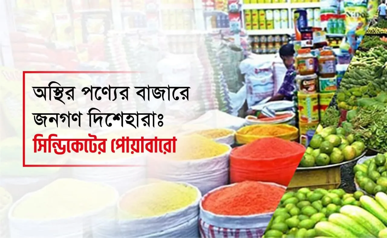 অস্থির পণ্যের বাজারে জনগণ দিশেহারাঃ সিন্ডিকেটের পোয়াবারো