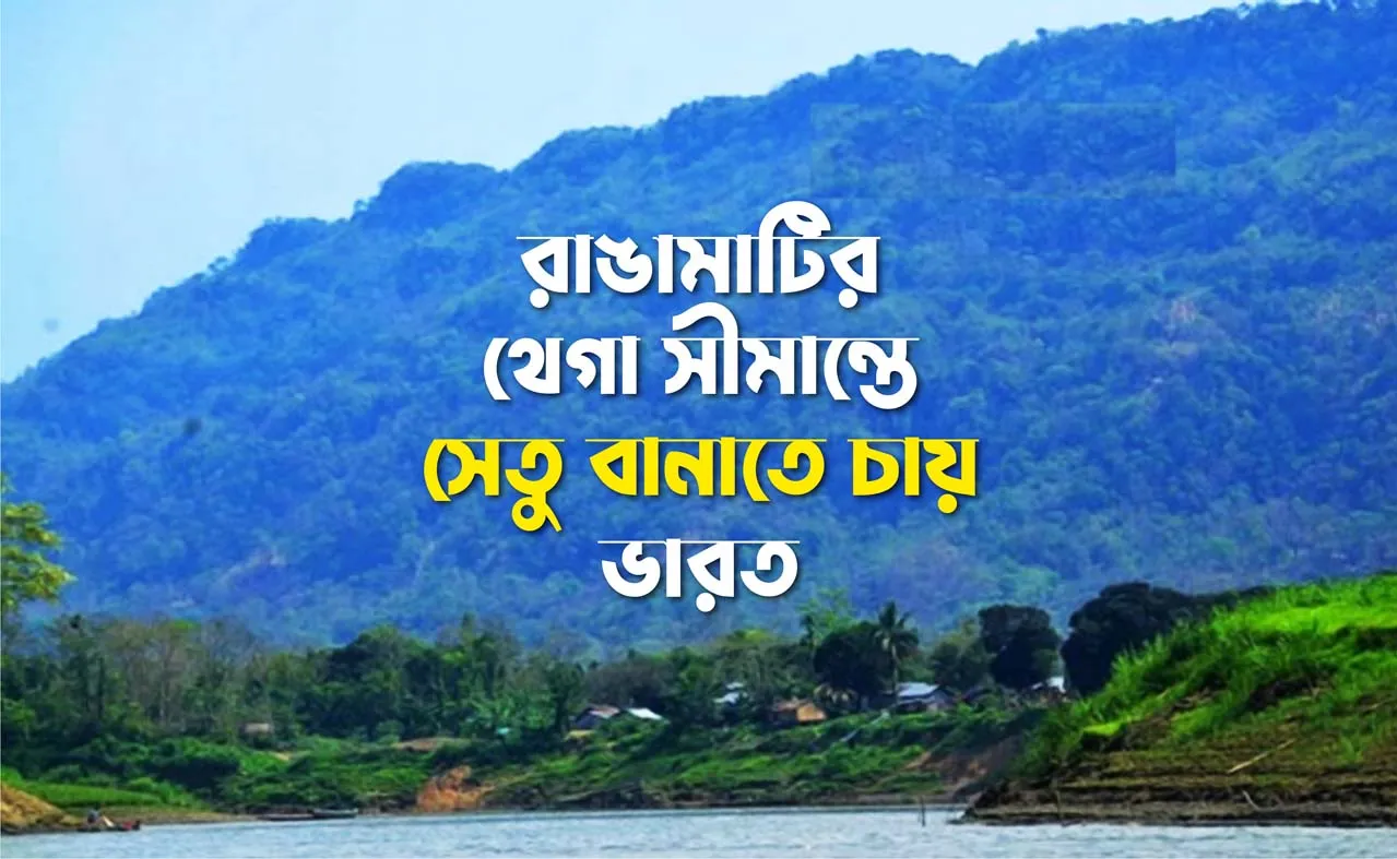রাঙামাটির থেগা সীমান্তে সেতু বানাতে চায় ভারত