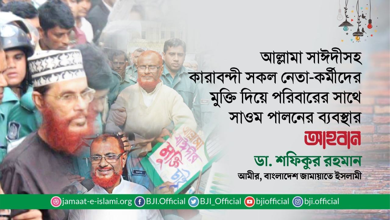 আল্লামা সাঈদীসহ কারাবন্দী সকল নেতা-কর্মীদের মুক্তি দিয়ে পরিবারের সাথে সাওম পালনের ব্যবস্থার আহবান