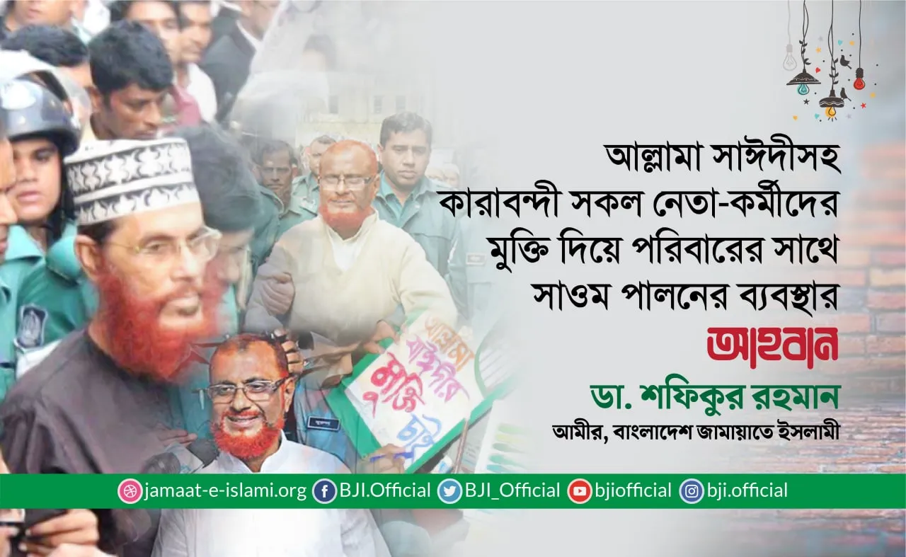 আল্লামা সাঈদীসহ কারাবন্দী সকল নেতা-কর্মীদের মুক্তি দিয়ে পরিবারের সাথে সাওম পালনের ব্যবস্থার আহবান