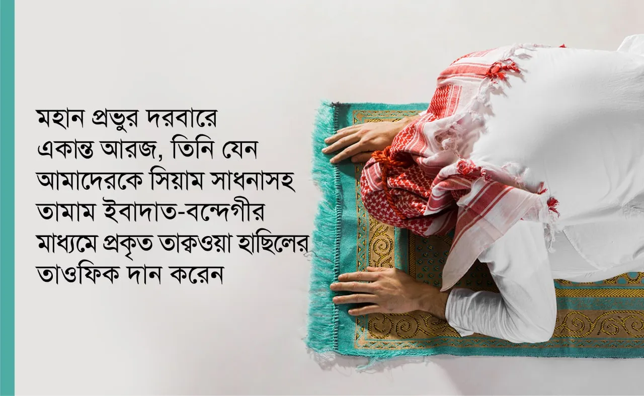 মহান প্রভুর দরবারে একান্ত আরজ, তিনি যেন আমাদেরকে সিয়াম সাধনাসহ তামাম ইবাদাত-বন্দেগীর মাধ্যমে প্রকৃত তাক্বওয়া হাছিলের তাওফিক দান করেন