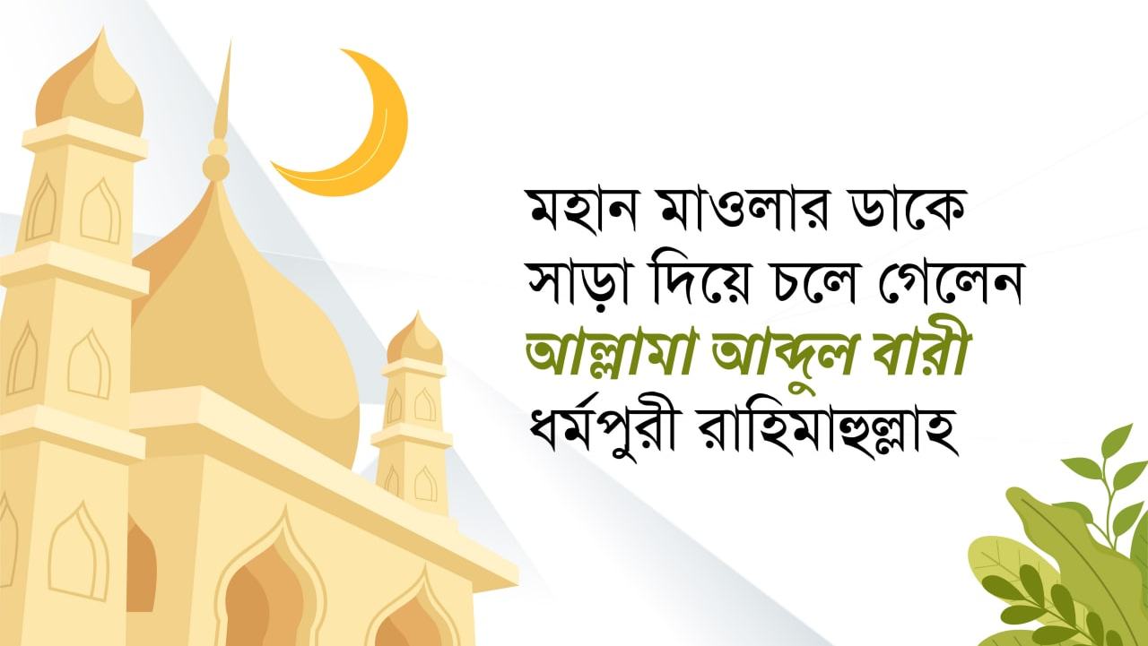 মহান মাওলার ডাকে সাড়া দিয়ে চলে গেলেন আল্লামা আব্দুল বারী ধর্মপুরী রাহিমাহুল্লাহ