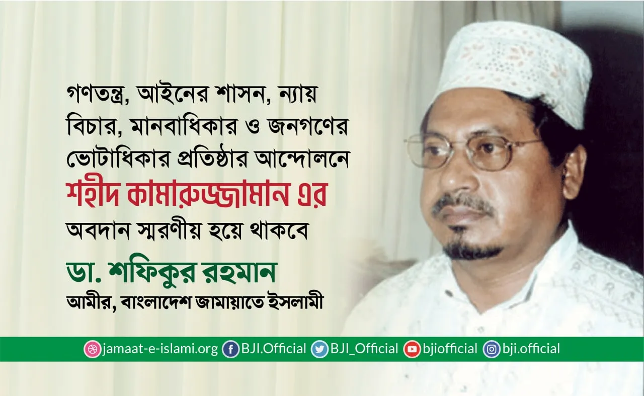 গণতন্ত্র, আইনের শাসন, ন্যায় বিচার, মানবাধিকার ও জনগণের ভোটাধিকার প্রতিষ্ঠার আন্দোলনে শহীদ কামারুজ্জামান এর অবদান স্মরণীয় হয়ে থাকবে