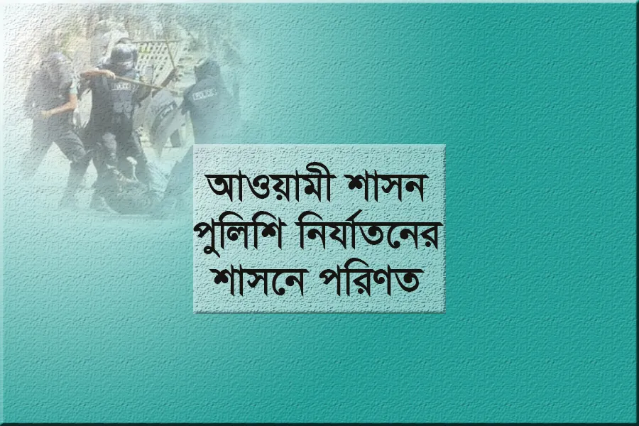 আওয়ামী শাসন পুলিশি নির্যাতনের শাসনে পরিণত