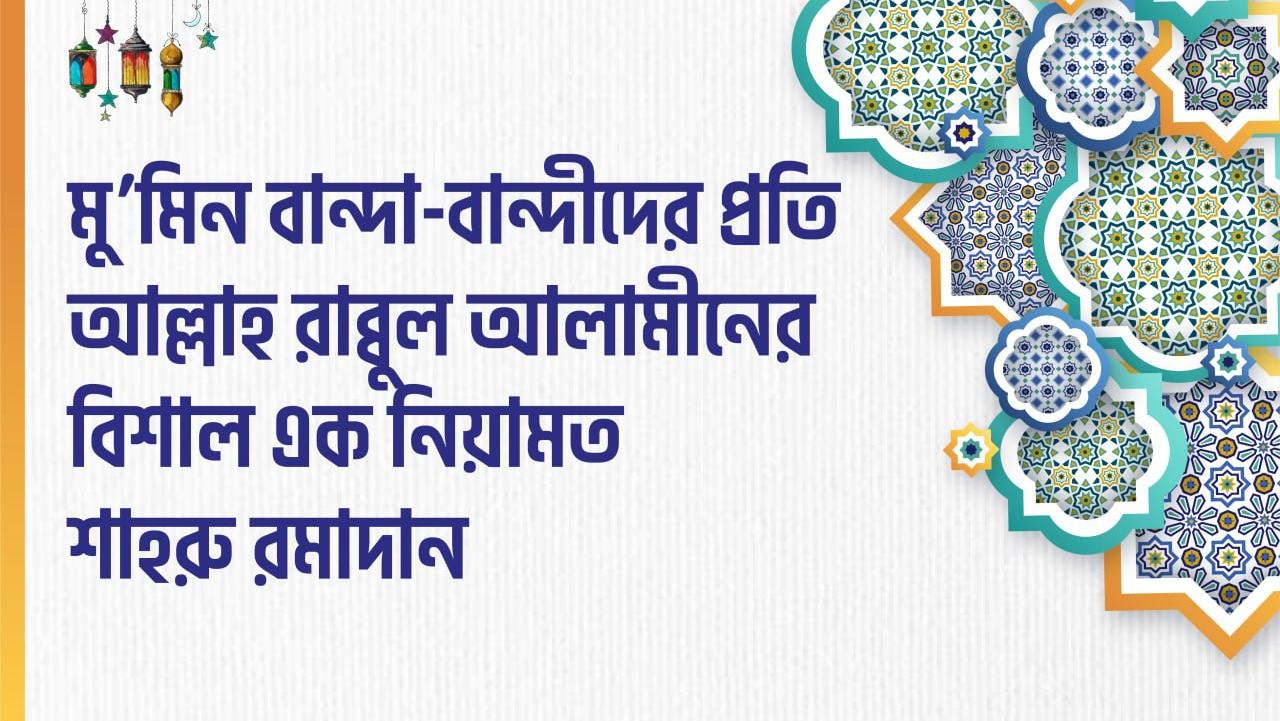 মু’মিন বান্দা-বান্দীদের প্রতি আল্লাহ রাব্বুল আলামীনের বিশাল এক নিয়ামত শাহরু রমাদান