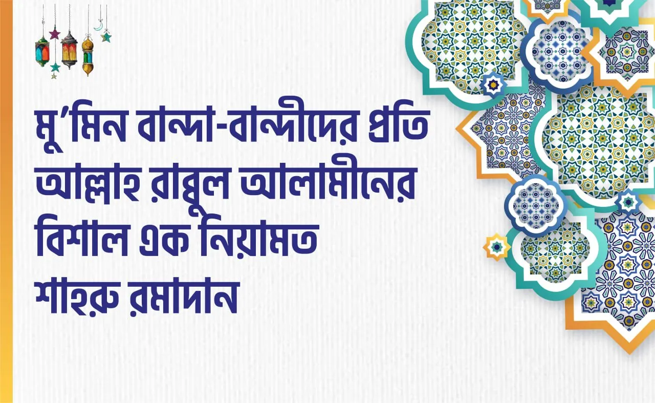 মু’মিন বান্দা-বান্দীদের প্রতি আল্লাহ রাব্বুল আলামীনের বিশাল এক নিয়ামত শাহরু রমাদান