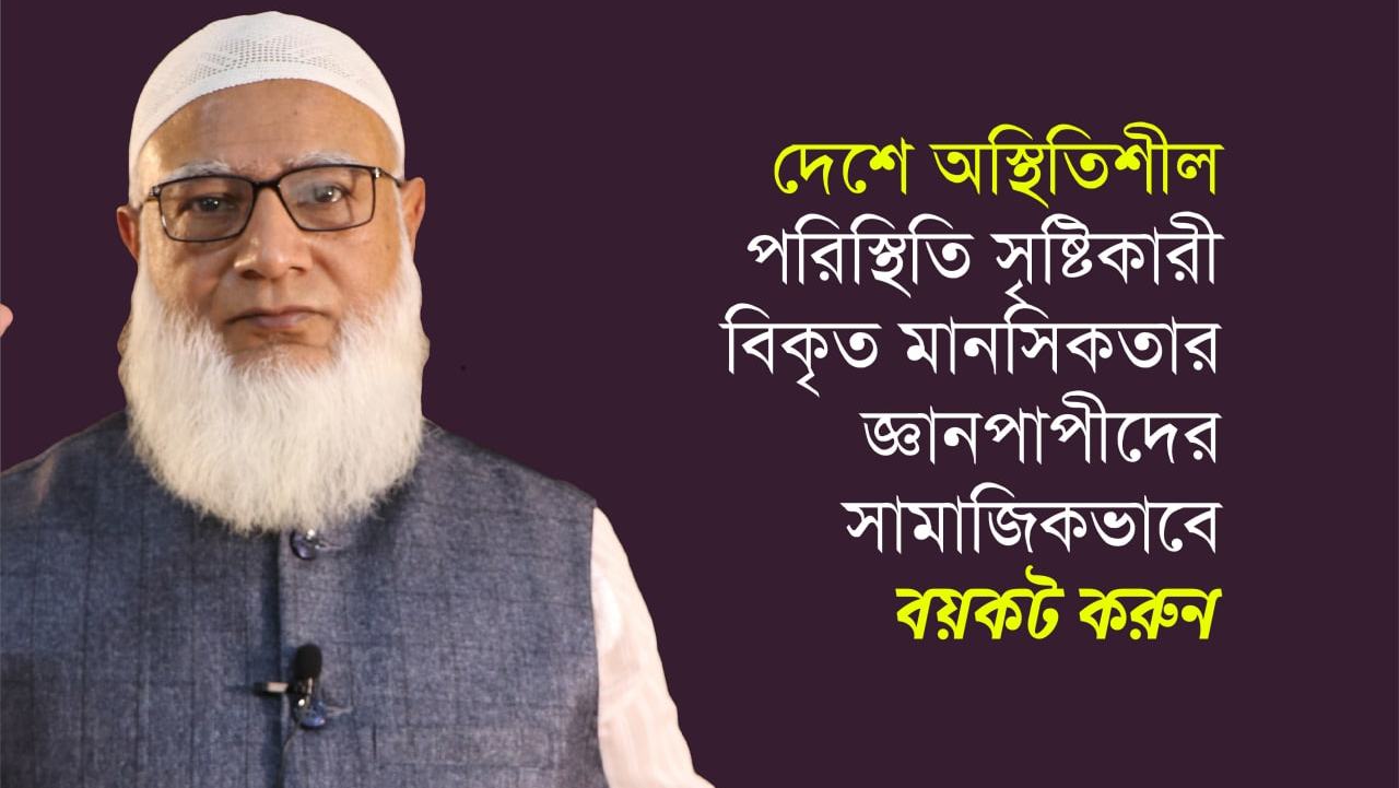 দেশে অস্থিতিশীল পরিস্থিতি সৃষ্টিকারী বিকৃত মানসিকতার জ্ঞানপাপীদের সামাজিকভাবে বয়কট করুন