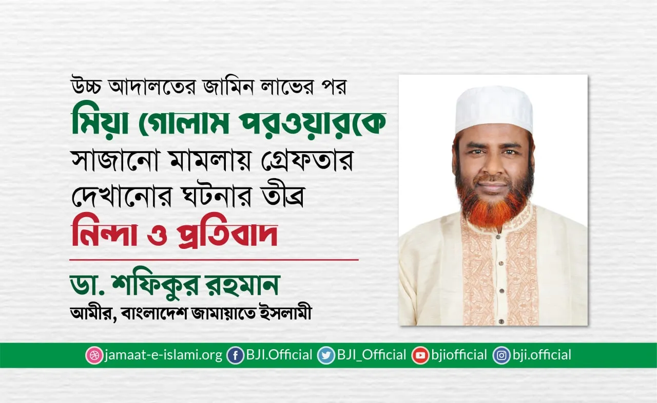 উচ্চ আদালতের জামিন লাভের পর মিয়া গোলাম পরওয়ারকে সাজানো মামলায় গ্রেফতার দেখানোর ঘটনার তীব্র নিন্দা ও প্রতিবাদ