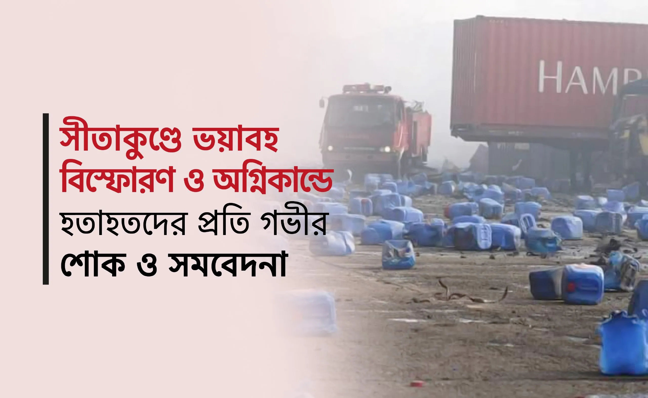 সীতাকুণ্ডে ভয়াবহ বিস্ফোরণ ও অগ্নিকান্ডে হতাহতদের প্রতি গভীর শোক ও সমবেদনা