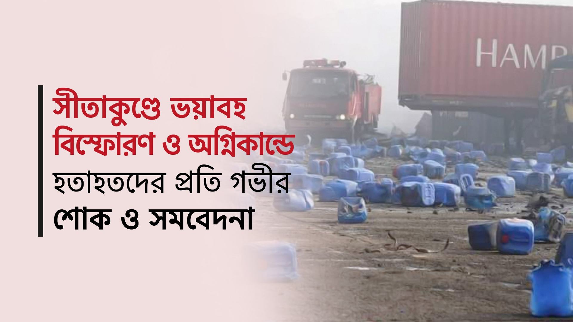 সীতাকুণ্ডে ভয়াবহ বিস্ফোরণ ও অগ্নিকান্ডে হতাহতদের প্রতি গভীর শোক ও সমবেদনা