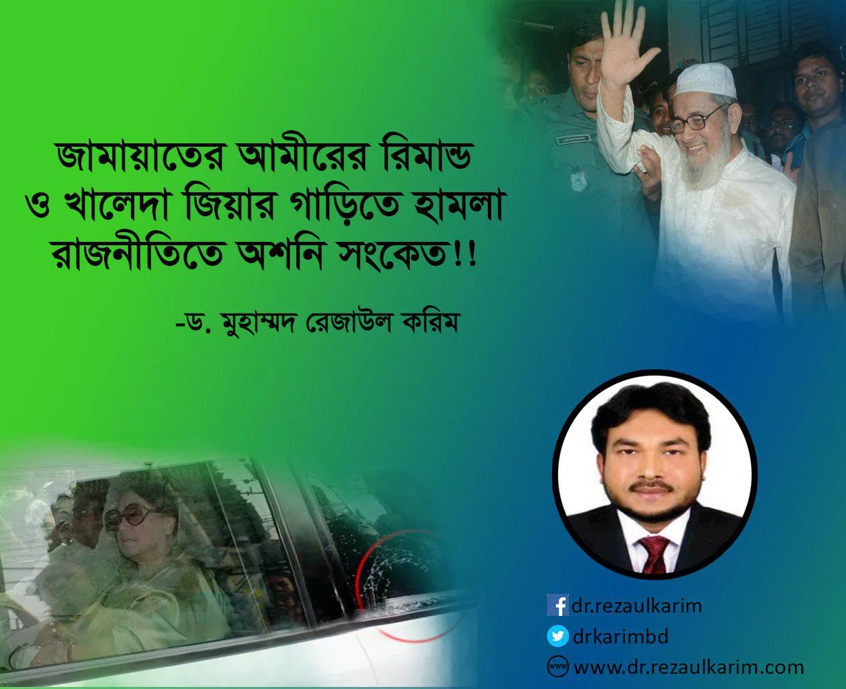 জামায়াতের আমীরের রিমান্ড ও খালেদা জিয়ার গাড়িতে হামলা রাজনীতির জন্যে ভালো নয়