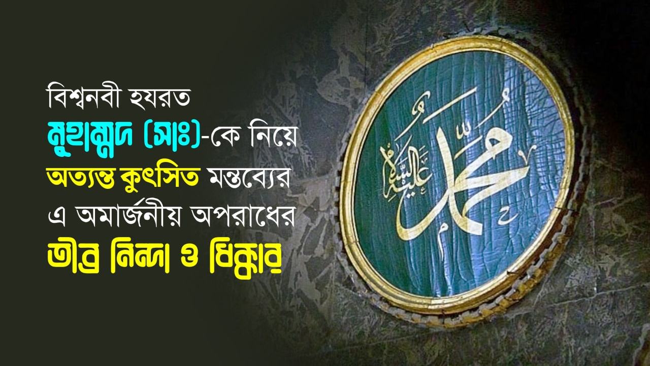 বিশ্বনবী হযরত মুহাম্মদ (সাঃ)-কে নিয়ে অত্যন্ত কুৎসিত মন্তব্যের এ অমার্জনীয় অপরাধের তীব্র নিন্দা ও ধিক্কার
