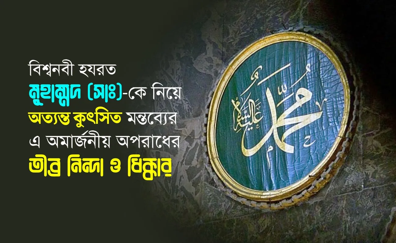 বিশ্বনবী হযরত মুহাম্মদ (সাঃ)-কে নিয়ে অত্যন্ত কুৎসিত মন্তব্যের এ অমার্জনীয় অপরাধের তীব্র নিন্দা ও ধিক্কার