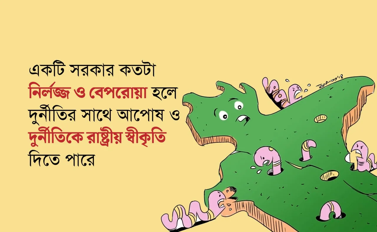 একটি সরকার কতটা নির্লজ্জ ও বেপরোয়া হলে দুর্নীতির সাথে আপোষ ও দুর্নীতিকে রাষ্ট্রীয় স্বীকৃতি দিতে পারে