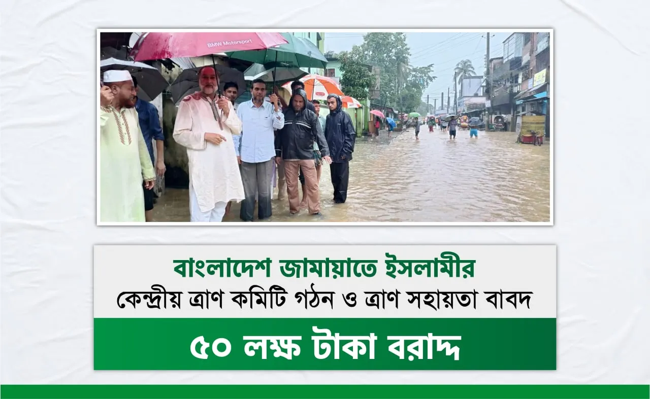 বাংলাদেশ জামায়াতে ইসলামীর কেন্দ্রীয় ত্রাণ কমিটি গঠন ও ত্রাণ সহায়তা বাবদ ৫০ লক্ষ টাকা বরাদ্দ