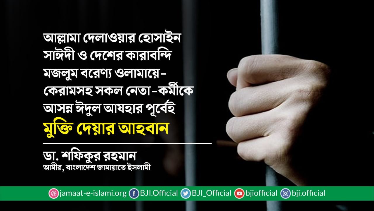 আল্লামা দেলাওয়ার হোসাইন সাঈদী ও দেশের কারাবন্দি মজলুম বরেণ্য ওলামায়ে-কেরামসহ সকল নেতা-কর্মীকে আসন্ন ঈদুল আযহার পূর্বেই মুক্তি দেয়ার আহবান