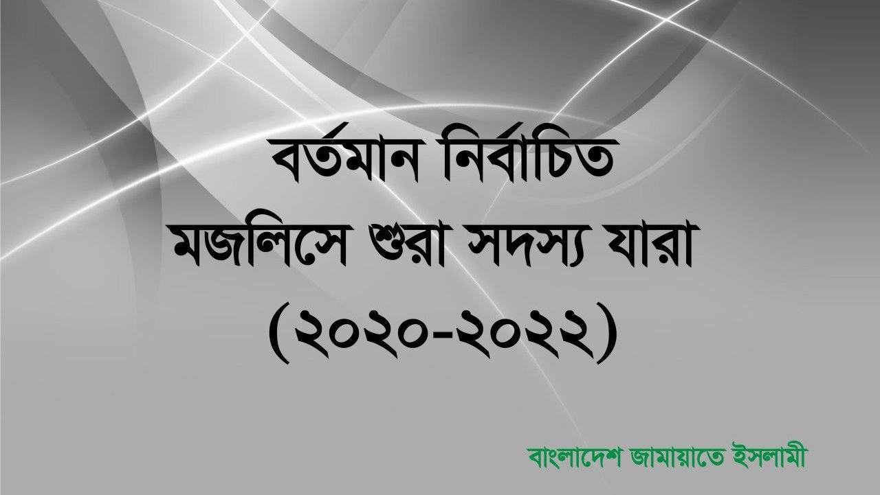 বর্তমান নির্বাচিত মজলিসে শুরা সদস্য যারা (২০২০-২০২২)
