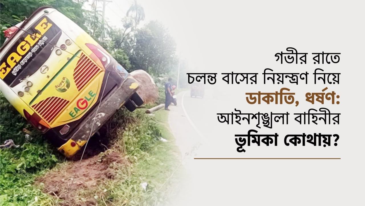 গভীর রাতে চলন্ত বাসের নিয়ন্ত্রণ নিয়ে ডাকাতি, ধর্ষণ: আইনশৃঙ্খলা বাহিনীর ভূমিকা কোথায়?