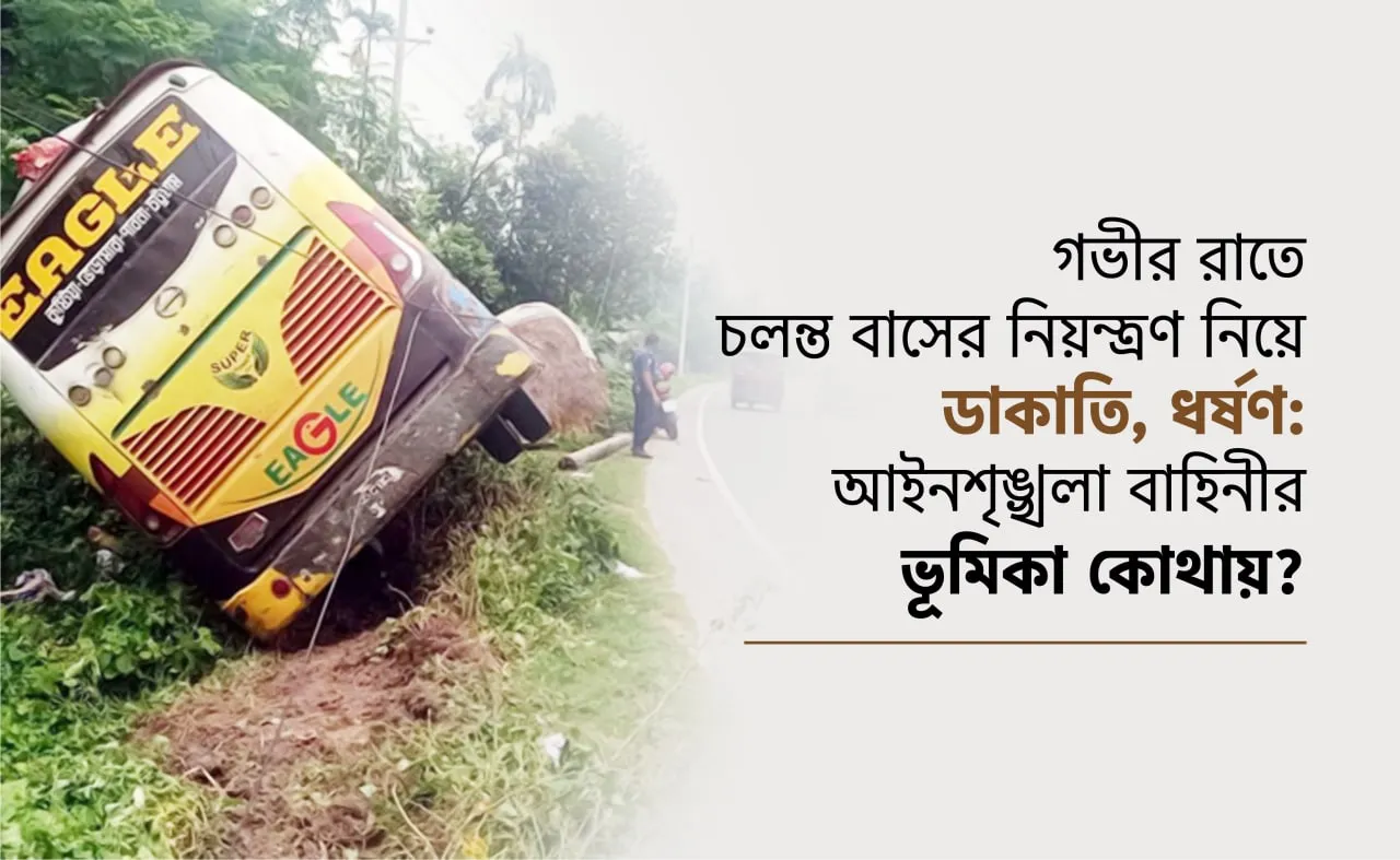 গভীর রাতে চলন্ত বাসের নিয়ন্ত্রণ নিয়ে ডাকাতি, ধর্ষণ: আইনশৃঙ্খলা বাহিনীর ভূমিকা কোথায়?