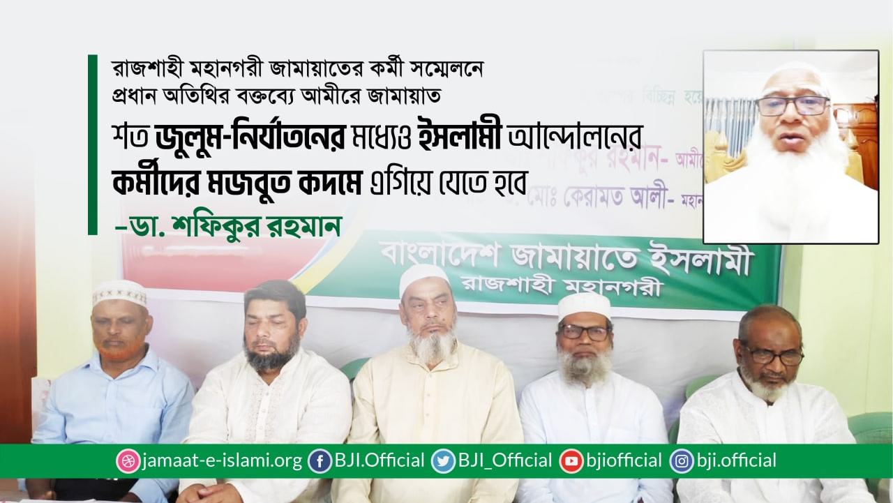 শত জুলুম-নির্যাতনের মধ্যেও ইসলামী আন্দোলনের কর্মীদের মজবুত কদমে এগিয়ে যেতে হবে