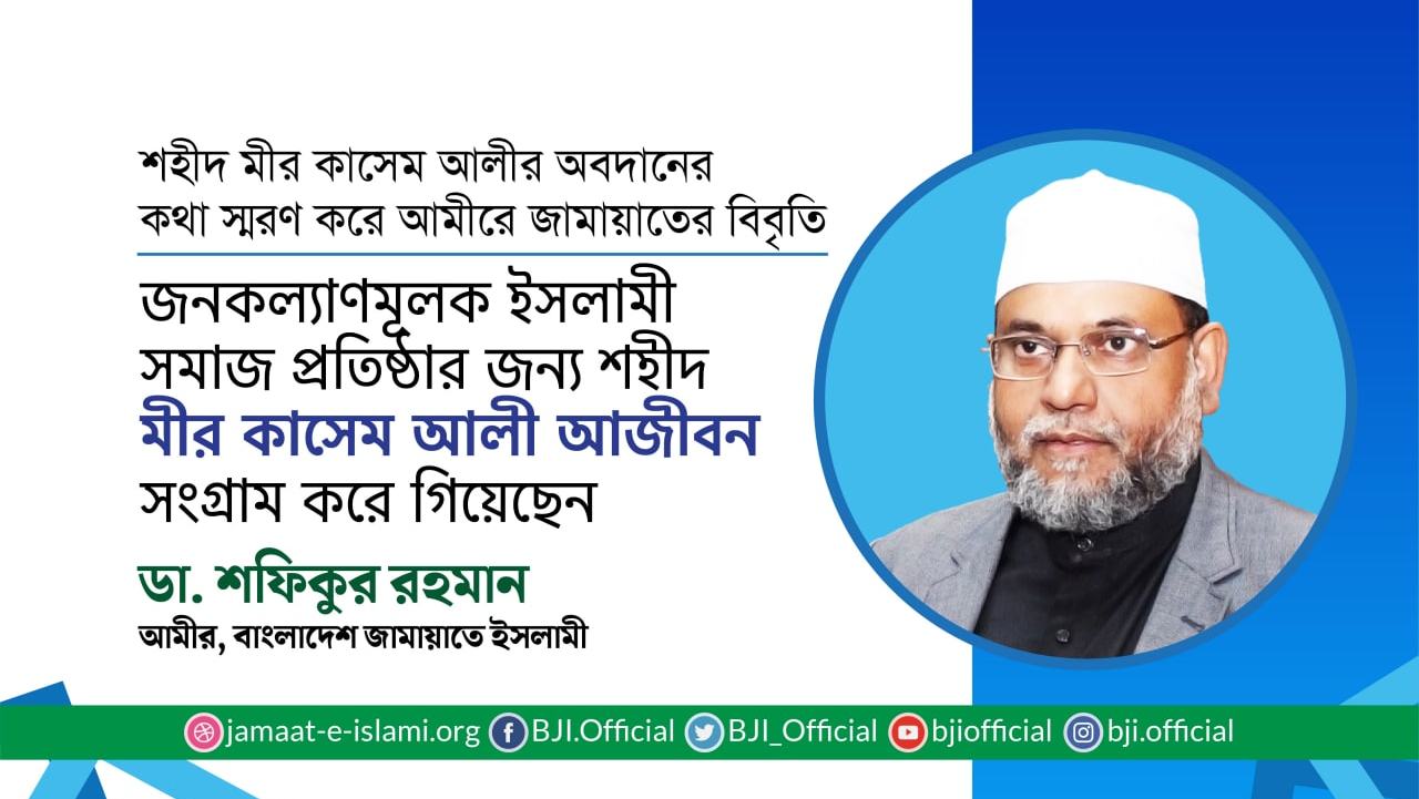 জনকল্যাণমূলক ইসলামী সমাজ প্রতিষ্ঠার জন্য শহীদ মীর কাসেম আলী আজীবন সংগ্রাম করে গিয়েছেন