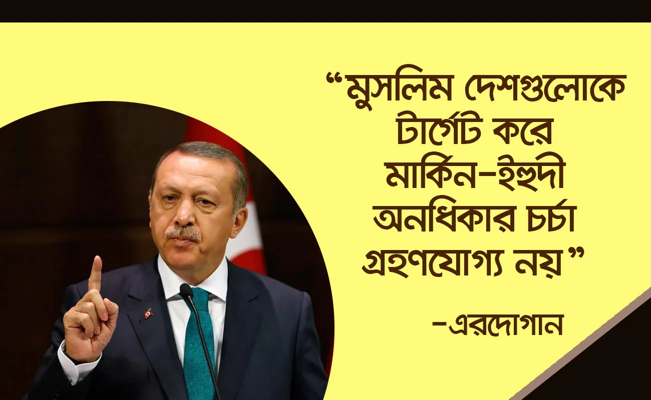 মুসলিম দেশগুলোকে টার্গেট করে মার্কিন-ইহুদী অনধিকার চর্চা গ্রহণযোগ্য নয়: এরদোগান