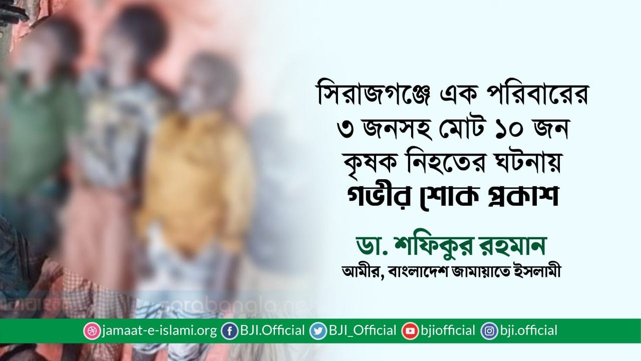 সিরাজগঞ্জে এক পরিবারের ৩ জনসহ মোট ১০ জন কৃষক নিহতের ঘটনায় গভীর শোক প্রকাশ