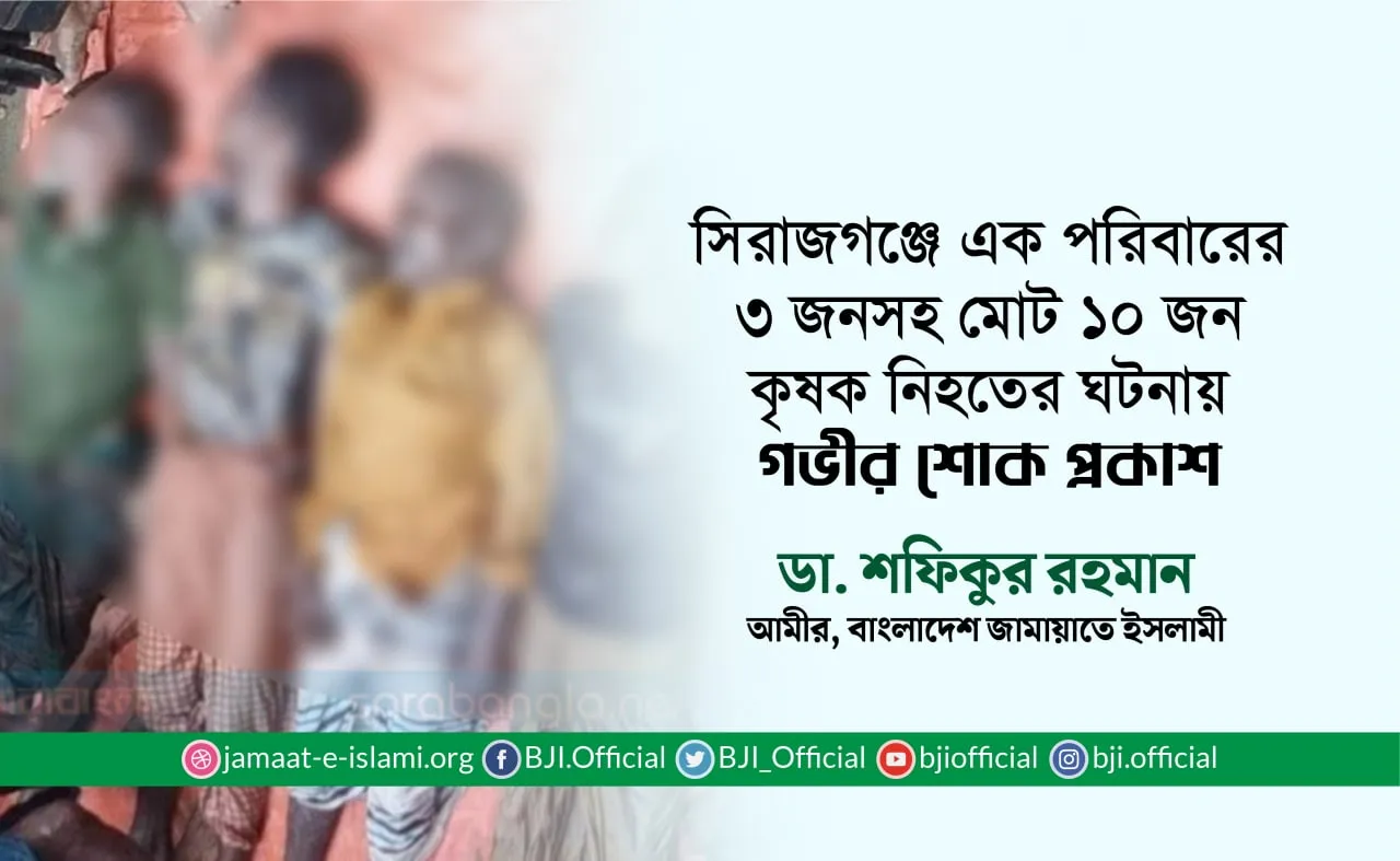 সিরাজগঞ্জে এক পরিবারের ৩ জনসহ মোট ১০ জন কৃষক নিহতের ঘটনায় গভীর শোক প্রকাশ