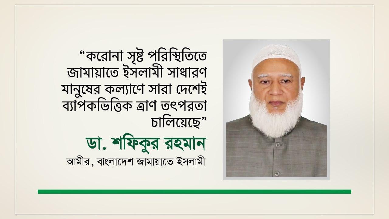 করোনা সৃষ্ট পরিস্থিতিতে জামায়াতে ইসলামী সাধারণ মানুষের কল্যাণে সারা দেশেই ব্যাপকভিত্তিক ত্রাণ তৎপরতা চালিয়েছে