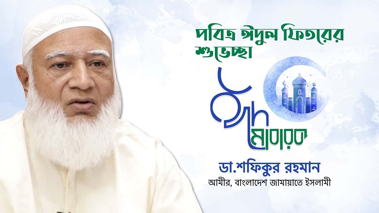 দেশবাসীকে আমীরে জামায়াত ডা. শফিকুর রহমান এর পবিত্র ঈদুল ফিতরের শুভেচ্ছা