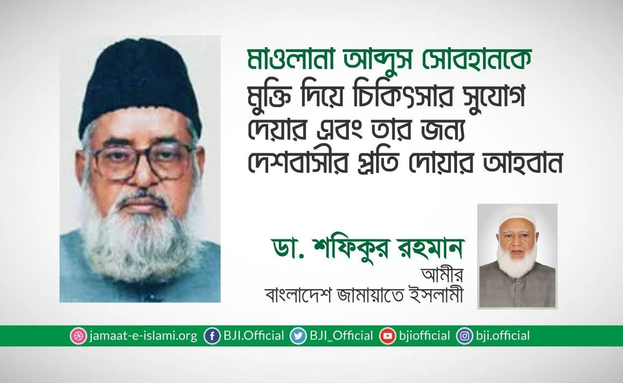 মাওলানা আব্দুস সোবহানকে মুক্তি দিয়ে চিকিৎসার সুযোগ দেয়ার এবং তার জন্য দেশবাসীর প্রতি দোয়ার আহবান