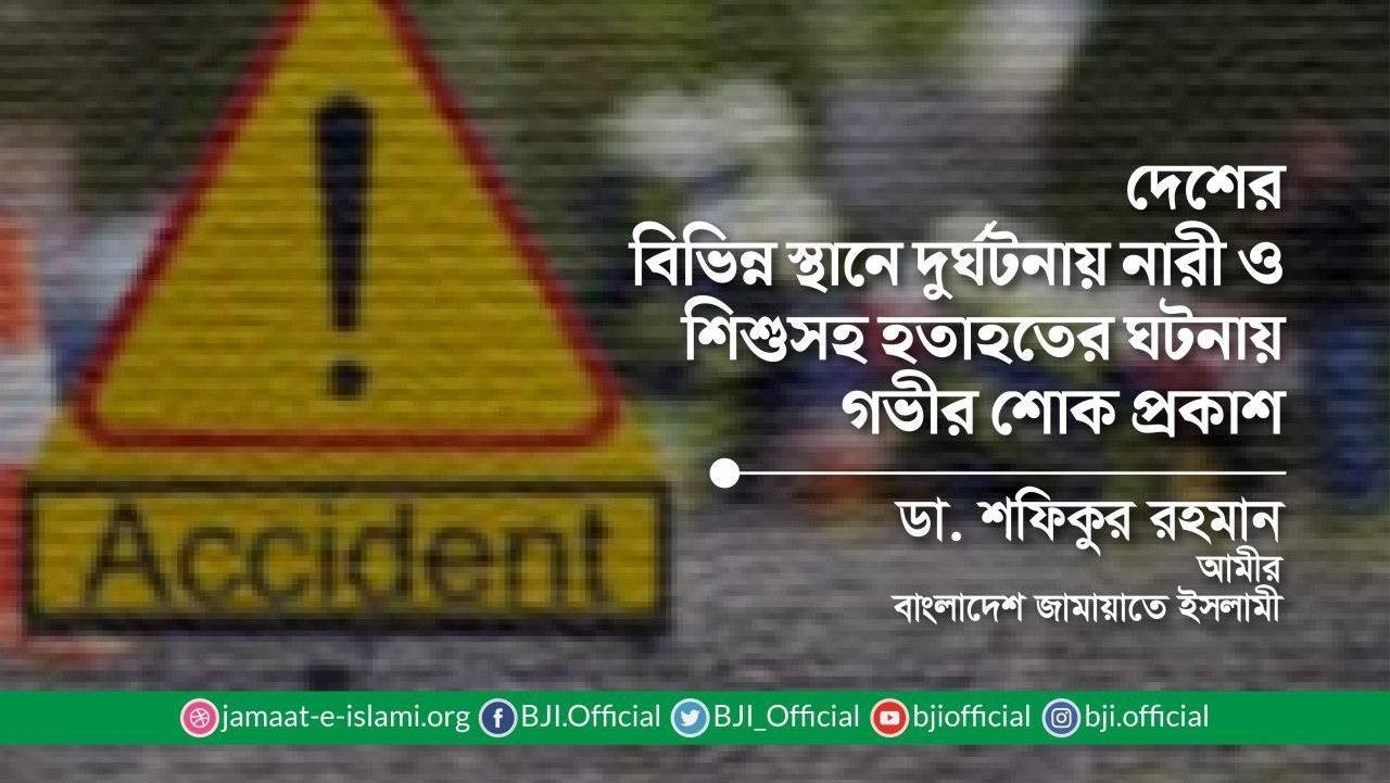 দেশের বিভিন্ন স্থানে দুর্ঘটনায় নারী ও শিশুসহ হতাহতের ঘটনায় গভীর শোক প্রকাশ