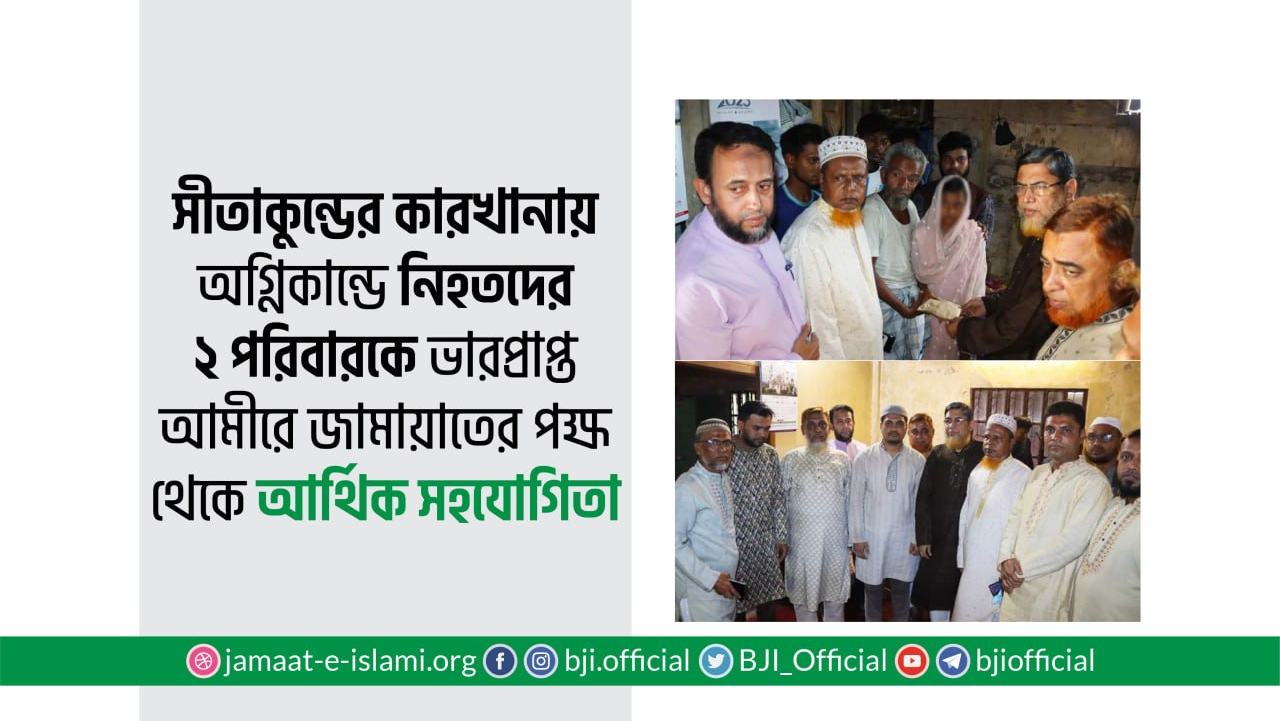 সীতাকুন্ডের কারখানায় অগ্নিকান্ডে নিহতদের দুই পরিবারকে ভারপ্রাপ্ত আমীরে জামায়াতের পক্ষ থেকে আর্থিক সহযোগিতা