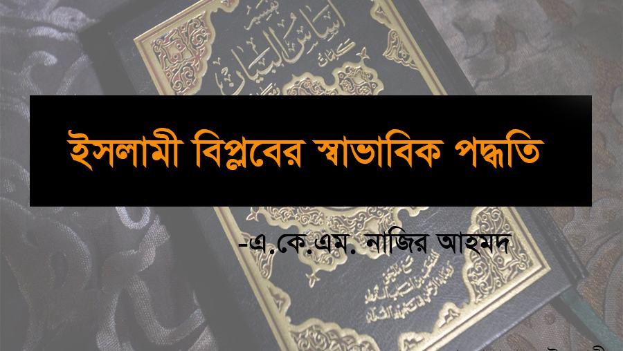ইসলামী বিপ্লবের স্বাভাবিক পদ্ধতি : এ.কে.এম. নাজির আহমদ