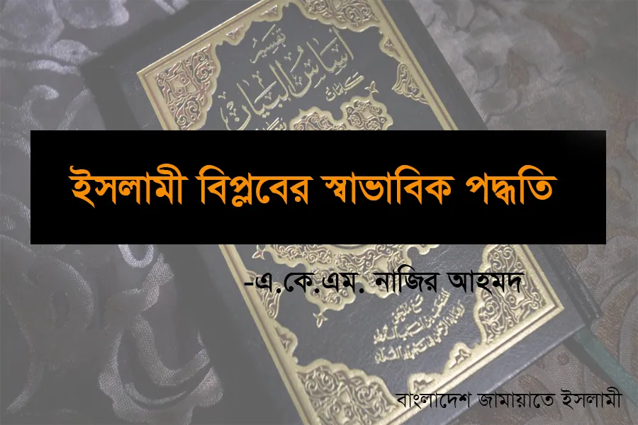ইসলামী বিপ্লবের স্বাভাবিক পদ্ধতি : এ.কে.এম. নাজির আহমদ